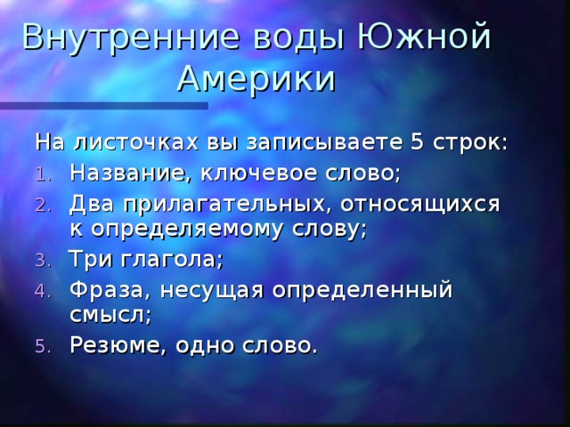 Внутренние воды Южной Америки На листочках вы записываете 5 строк: Название, ключевое слово; Два прилагательных, относящихся к определяемому слову; Три глагола; Фраза, несущая определенный смысл; Резюме, одно слово. 