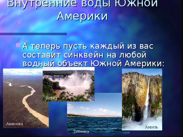 Внутренние воды Южной Америки А теперь пусть каждый из вас составит синквейн на любой водный объект Южной Америки: Игуасу Амазонка Анхель Титикака 