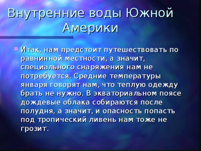 Внутренние воды Южной Америки Итак, нам предстоит путешествовать по равнинной местности, а значит, специального снаряжения нам не потребуется. Средние температуры января говорят нам, что теплую одежду брать не нужно. В экваториальном поясе дождевые облака собираются после полудня, а значит, и опасность попасть под тропический ливень нам тоже не грозит. 
