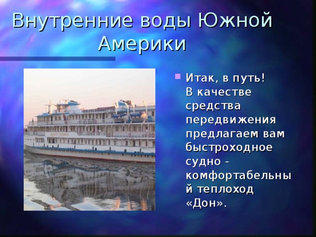 Внутренние воды Южной Америки Итак, в путь! В качестве средства передвижения предлагаем вам быстроходное судно - комфортабельный теплоход «Дон». 