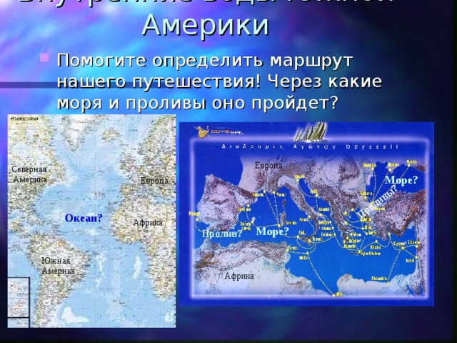 Проливы?  Внутренние воды Южной Америки Помогите определить маршрут нашего путешествия! Через какие моря и проливы оно пройдет? Европа Северная  Америка Море?  Европа Океан? Африка Море? Пролив? Южная Америка Африка 
