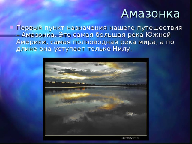 Амазонка Первый пункт назначения нашего путешествия – Амазонка. Это самая большая река Южной Америки, самая полноводная река мира, а по длине она уступает только Нилу. 