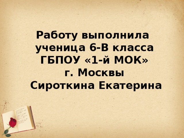 Работу выполнила  ученица 6-В класса  ГБПОУ «1-й МОК»  г. Москвы  Сироткина Екатерина 
