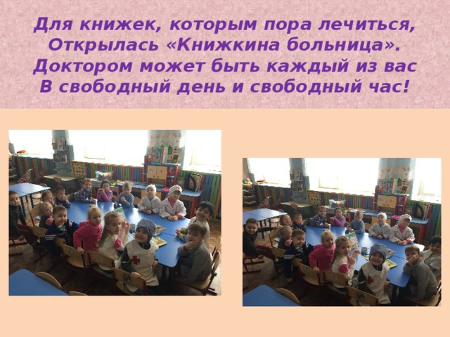 Для книжек, которым пора лечиться,  Открылась «Книжкина больница».  Доктором может быть каждый из вас  В свободный день и свободный час! 