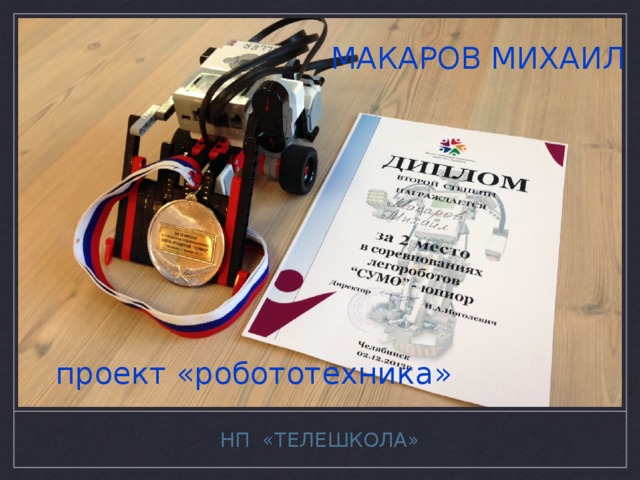 МАКАРОВ МИХАИЛ проект «робототехника» НП «ТЕЛЕШКОЛА» 
