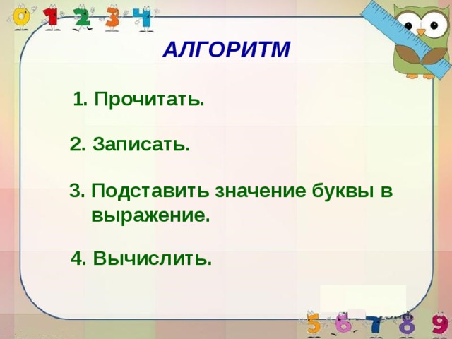 АЛГОРИТМ 1. Прочитать. 2. Записать. 3. Подставить значение буквы в  выражение. 4. Вычислить. 