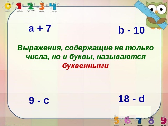 a + 7 b - 10 Выражения, содержащие не только числа, но и буквы, называются буквенными 18 - d 9 - c 