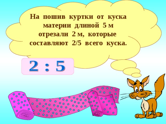 На пошив куртки от куска материи длиной 5 м отрезали 2 м, которые составляют 2/5 всего куска. Объяснение новой темы 5 