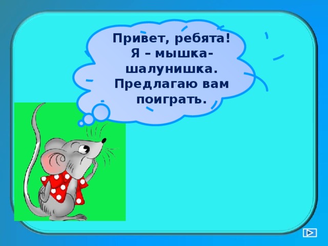 Привет, ребята! Я – мышка-шалунишка. Предлагаю вам поиграть. 