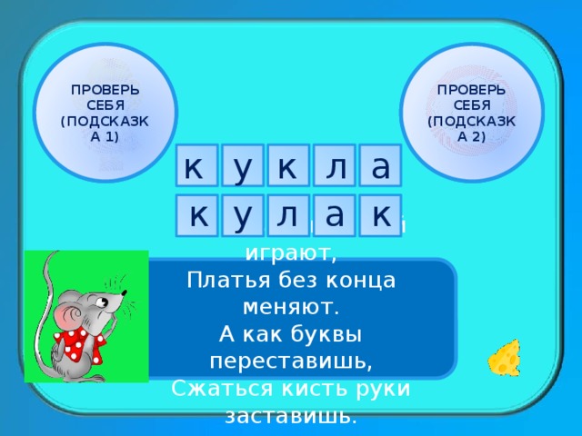 ПРОВЕРЬ СЕБЯ ПРОВЕРЬ СЕБЯ (ПОДСКАЗКА 1) (ПОДСКАЗКА 2) а л к к у к у л а к Все девчонки с ней играют, Платья без конца меняют. А как буквы переставишь, Сжаться кисть руки заставишь. 