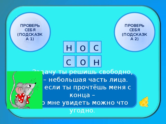 ПРОВЕРЬ СЕБЯ ПРОВЕРЬ СЕБЯ (ПОДСКАЗКА 1) (ПОДСКАЗКА 2) н с о н о с с о н Задачу ты решишь свободно, Я – небольшая часть лица. Но если ты прочтёшь меня с конца – Во мне увидеть можно что угодно. 