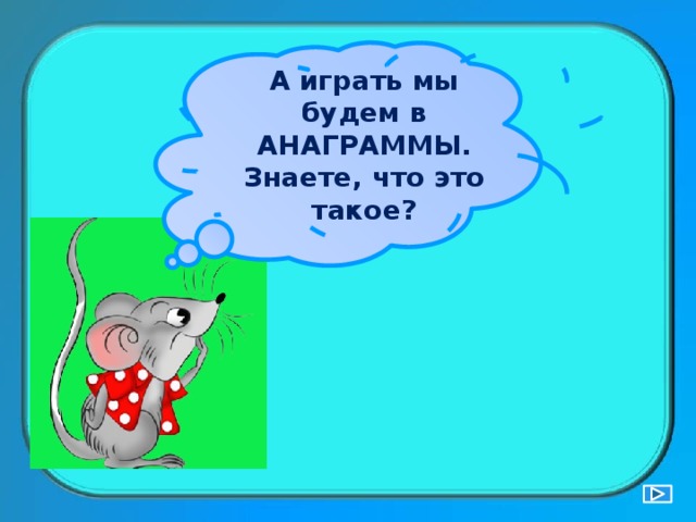 А играть мы будем в АНАГРАММЫ. Знаете, что это такое? 