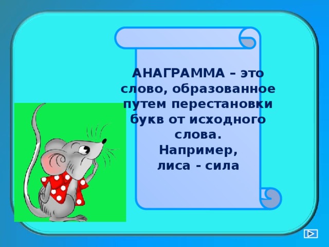 АНАГРАММА – это слово, образованное путем перестановки букв от исходного слова. Например, лиса - сила 