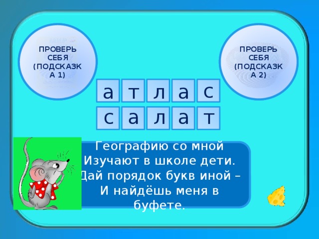ПРОВЕРЬ СЕБЯ ПРОВЕРЬ СЕБЯ (ПОДСКАЗКА 1) (ПОДСКАЗКА 2) с а а л т а л т с а Географию со мной Изучают в школе дети. Дай порядок букв иной – И найдёшь меня в буфете. 