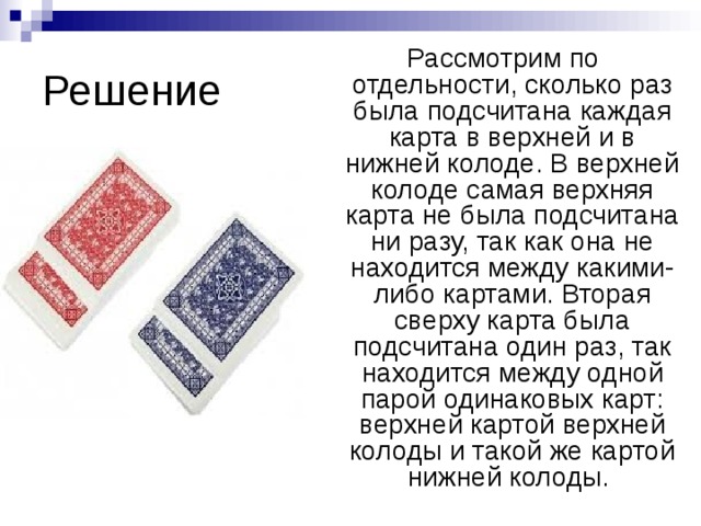 Решение   Рассмотрим по отдельности, сколько раз была подсчитана каждая карта в верхней и в нижней колоде. В верхней колоде самая верхняя карта не была подсчитана ни разу, так как она не находится между какими-либо картами. Вторая сверху карта была подсчитана один раз, так находится между одной парой одинаковых карт: верхней картой верхней колоды и такой же картой нижней колоды.   