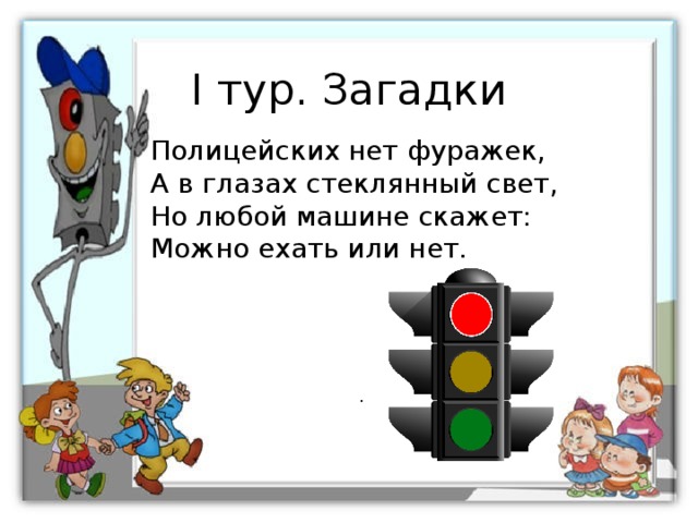 I тур. Загадки Полицейских нет фуражек, А в глазах стеклянный свет, Но любой машине скажет: Можно ехать или нет. 