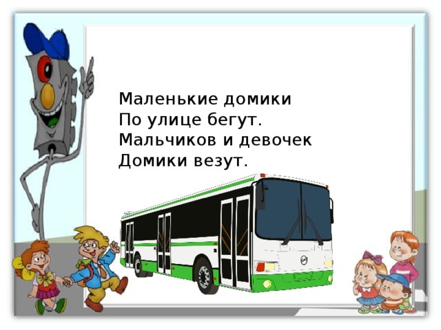 Маленькие домики По улице бегут. Мальчиков и девочек Домики везут. 