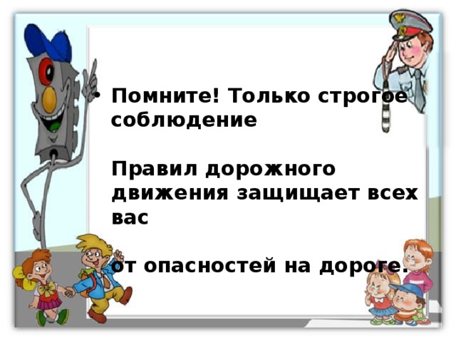 Помните! Только строгое соблюдение    Правил дорожного движения защищает всех вас    от опасностей на дороге. 