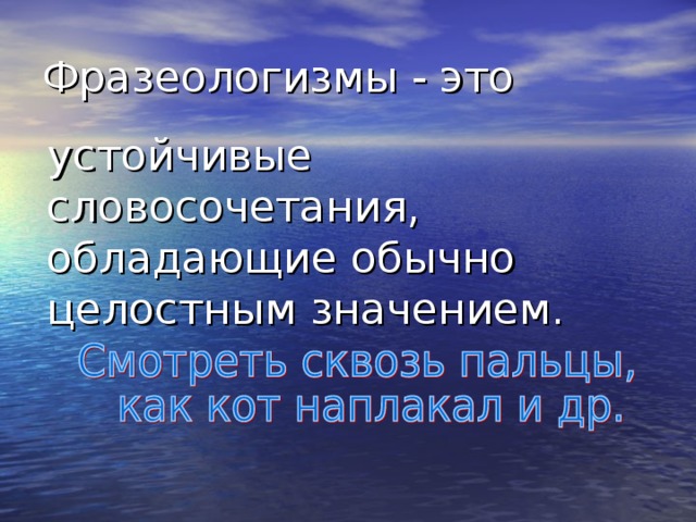 Фразеологизмы - это  устойчивые словосочетания, обладающие обычно целостным значением. 