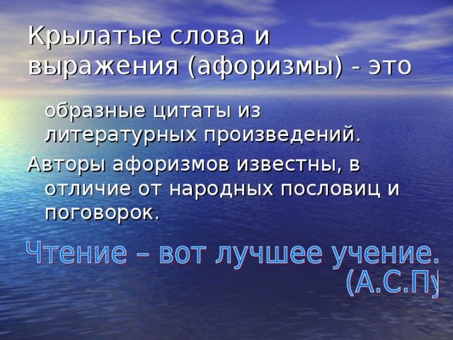 Крылатые слова и выражения (афоризмы) - это  образные цитаты из литературных произведений. Авторы афоризмов известны, в отличие от народных пословиц и поговорок. 