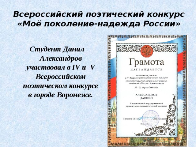 Всероссийский поэтический конкурс «Моё поколение-надежда России» Студент Данил Александров участвовал в IV и V Всероссийском поэтическом конкурсе в городе Воронеже. 