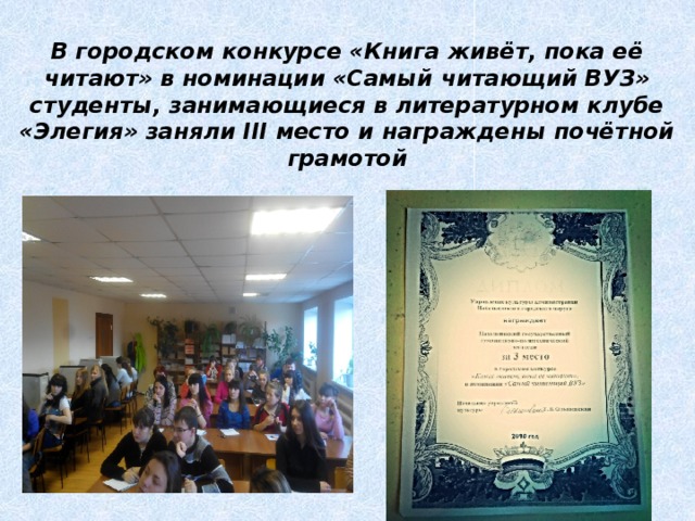 В городском конкурсе «Книга живёт, пока её читают» в номинации «Самый читающий ВУЗ» студенты, занимающиеся в литературном клубе «Элегия» заняли III место и награждены почётной грамотой 