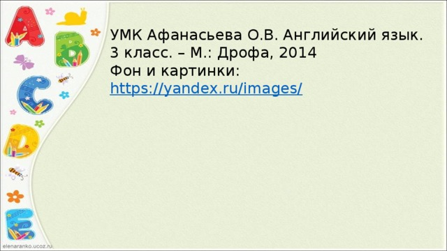 УМК Афанасьева О.В. Английский язык. 3 класс. – М.: Дрофа, 2014 Фон и картинки: https://yandex.ru/images/  