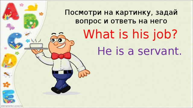 Посмотри на картинку, задай вопрос и ответь на него What is his job? He is a servant. 