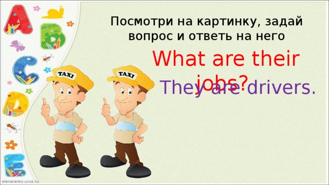 Посмотри на картинку, задай вопрос и ответь на него What are their jobs? They are drivers. 