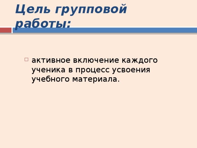 Цель групповой работы:  активное включение каждого ученика в процесс усвоения учебного материала. 