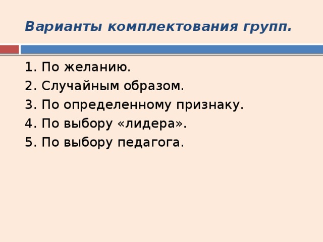 Варианты комплектования групп. 1. По желанию. 2. Случайным образом. 3. По определенному признаку. 4. По выбору «лидера». 5. По выбору педагога. 