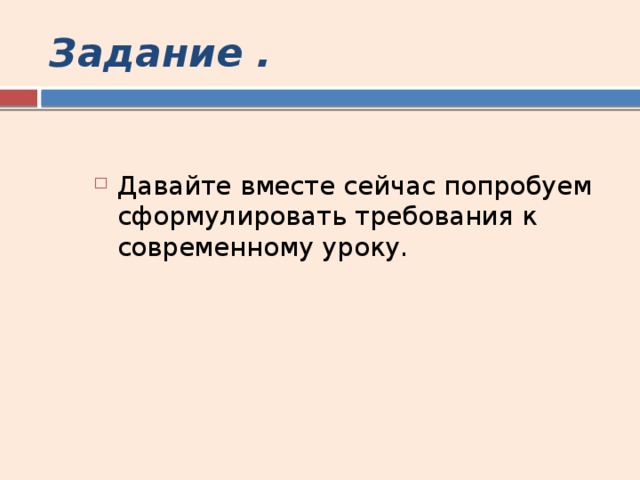 Задание . Давайте вместе сейчас попробуем сформулировать требования к современному уроку. 