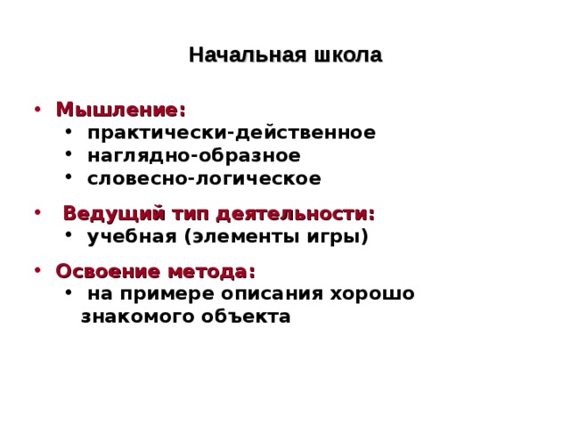 Начальная школа Мышление:   практически-действенное  наглядно-образное  словесно-логическое  практически-действенное  наглядно-образное  словесно-логическое  Ведущий тип деятельности:  учебная (элементы игры)  учебная (элементы игры) Освоение метода:  на примере описания хорошо знакомого объекта  на примере описания хорошо знакомого объекта  