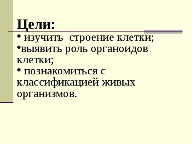 Цели:  изучить строение клетки; выявить роль органоидов клетки;  познакомиться с классификацией живых организмов. 