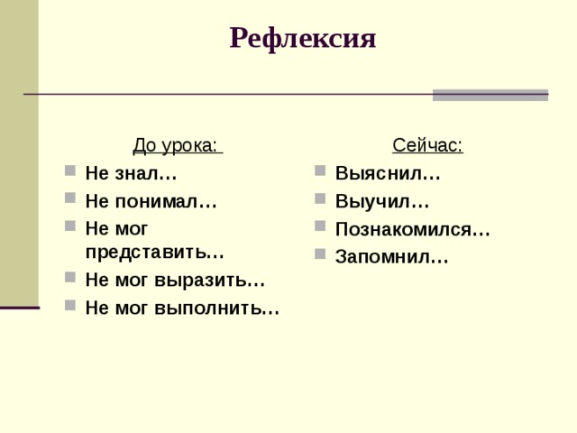 Рефлексия    До урока:   Сейчас: Не знал… Не понимал… Не мог представить… Не мог выразить… Не мог выполнить… Выяснил… Выучил… Познакомился… Запомнил…  