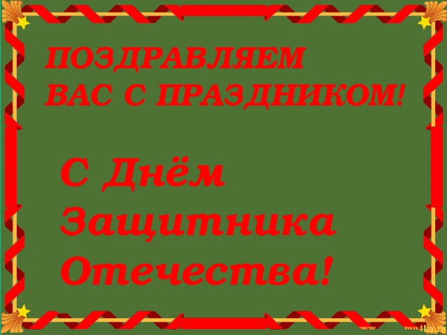 ПОЗДРАВЛЯЕМ  ВАС С ПРАЗДНИКОМ ! С Днём Защитника Отечества! 
