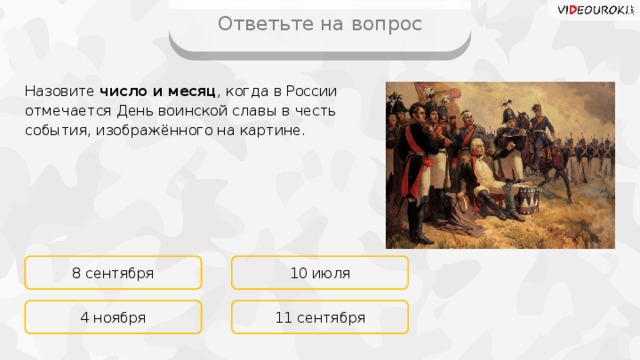 Ответьте на вопрос Назовите число и месяц , когда в России отмечается День воинской славы в честь события, изображённого на картине. 8 сентября 10 июля 11 сентября 4 ноября 