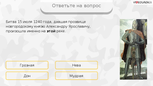 Ответьте на вопрос Битва 15 июля 1240 года, давшая прозвище новгородскому князю Александру Ярославичу, произошла именно на этой реке. Грозная Нева Мудрая Дон 