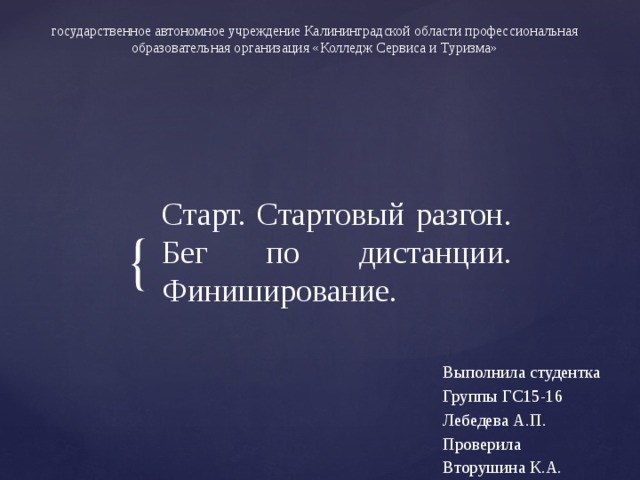 государственное автономное учреждение Калининградской области профессиональная образовательная организация «Колледж Сервиса и Туризма» Старт. Стартовый разгон. Бег по дистанции. Финиширование. Выполнила студентка Группы ГС15-16 Лебедева А.П. Проверила Вторушина К.А. 