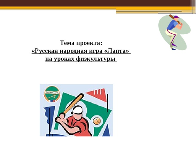 Тема проекта: «Русская народная игра «Лапта» на уроках физкультуры    