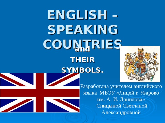 ENGLISH – SPEAKING COUNTRIES and THEIR SYMBOLS. Разработана учителем английского языка МБОУ «Лицей г. Уварово им. А. И. Данилова»  Спицыной Светланой Александровной 
