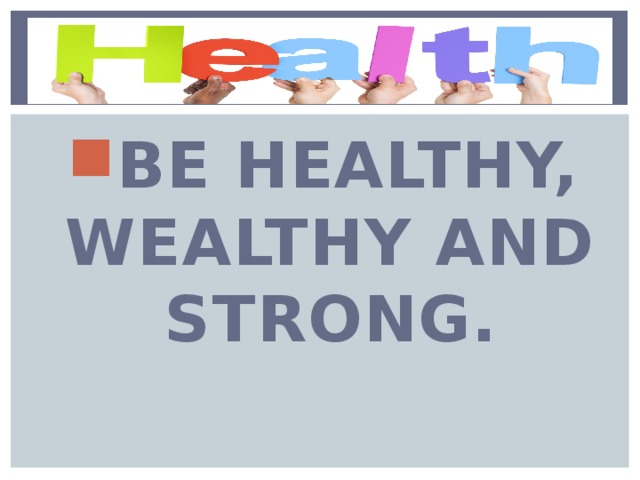 BE HEALTHY, WEALTHY AND STRONG. 