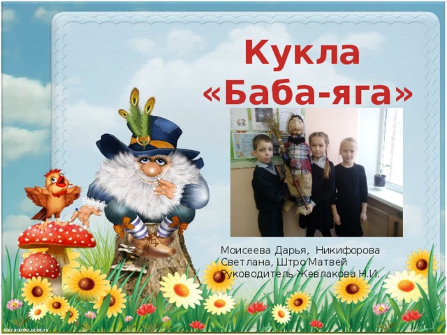 Кукла  «Баба-яга» Моисеева Дарья, Никифорова Светлана, Штро Матвей Руководитель Жевлакова Н.И. 