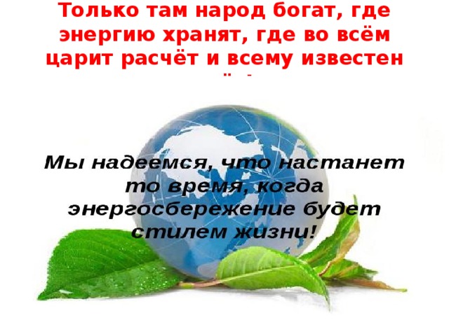 Только там народ богат, где энергию хранят, где во всём царит расчёт и всему известен счёт! 