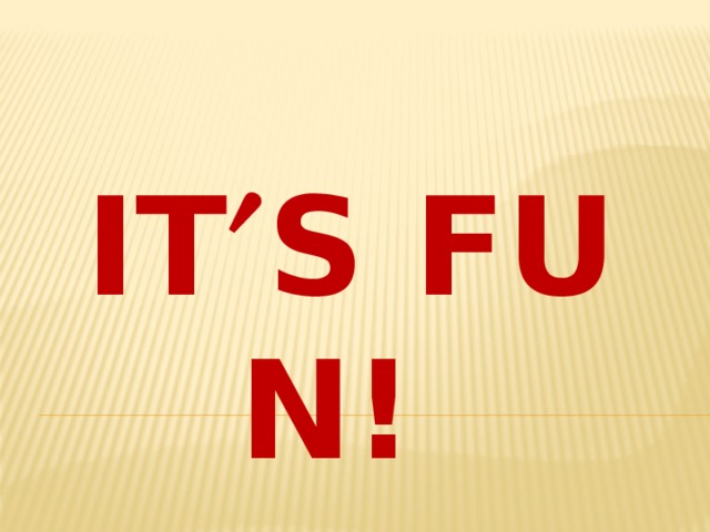 It  s fun!    