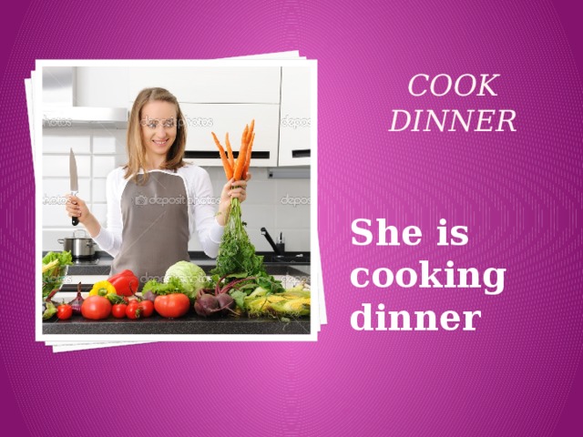 cook dinner She is cooking dinner 