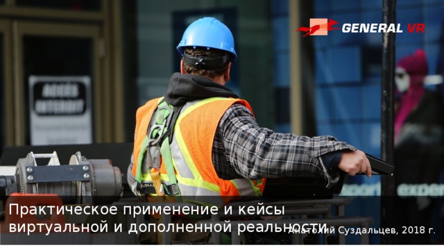 Практическое применение и кейсы виртуальной и дополненной реальности Анатолий Суздальцев, 2018 г. 