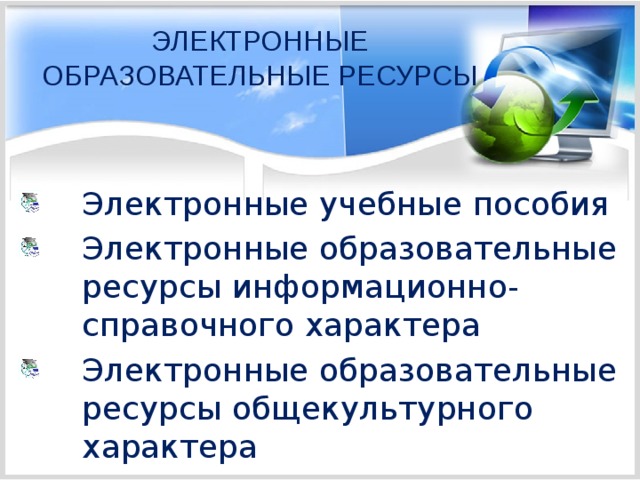 ЭЛЕКТРОННЫЕ ОБРАЗОВАТЕЛЬНЫЕ РЕСУРСЫ Электронные учебные пособия Электронные образовательные ресурсы информационно-справочного характера Электронные образовательные ресурсы общекультурного характера 