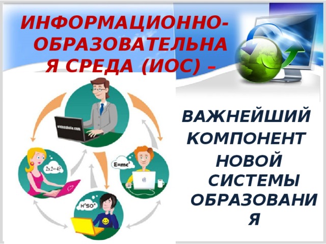 ИНФОРМАЦИОННО-ОБРАЗОВАТЕЛЬНАЯ СРЕДА (ИОС) – ВАЖНЕЙШИЙ КОМПОНЕНТ НОВОЙ СИСТЕМЫ ОБРАЗОВАНИЯ 