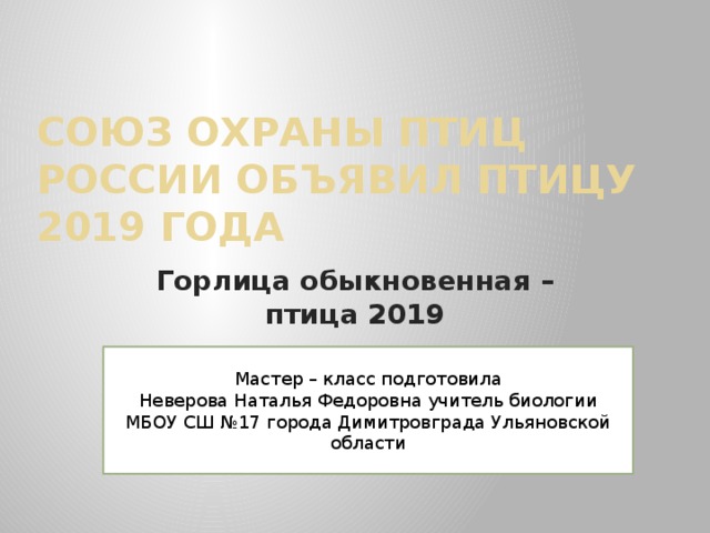 Союз охраны птиц России объявил птицу 2019 года Горлица обыкновенная – птица 2019 Мастер – класс подготовила Неверова Наталья Федоровна учитель биологии МБОУ СШ №17 города Димитровграда Ульяновской области 